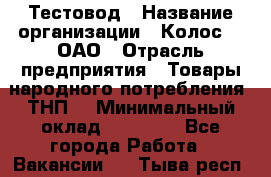 Тестовод › Название организации ­ Колос-3, ОАО › Отрасль предприятия ­ Товары народного потребления (ТНП) › Минимальный оклад ­ 20 000 - Все города Работа » Вакансии   . Тыва респ.